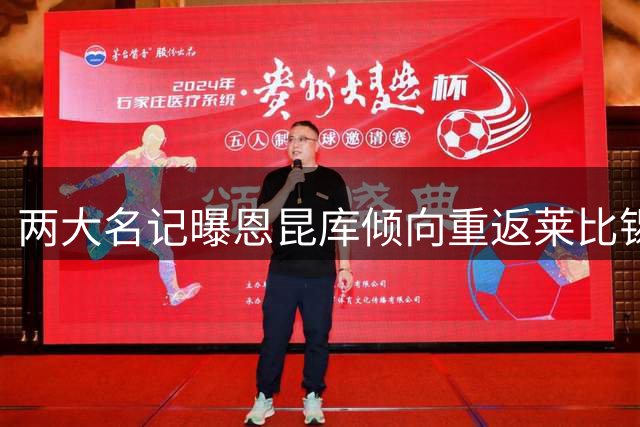 两大名记曝恩昆库倾向重返莱比锡 米兰清洗计划持续推进