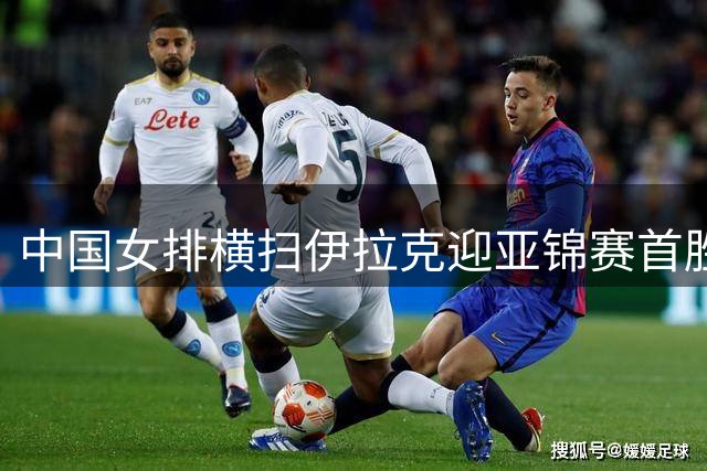 中国女排横扫伊拉克迎亚锦赛首胜 吴梦洁重返赛场