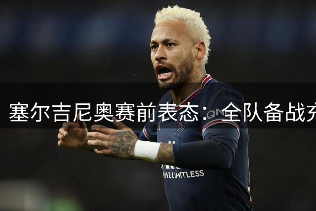 塞尔吉尼奥赛前表态：全队备战充分 力争客场全取三分