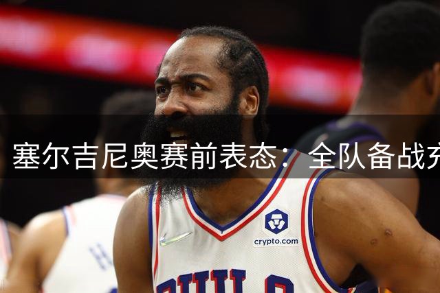 塞尔吉尼奥赛前表态：全队备战充分 力争客场全取三分