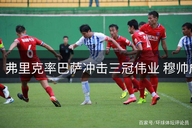弗里克率巴萨冲击三冠伟业 穆帅成最大拦路虎