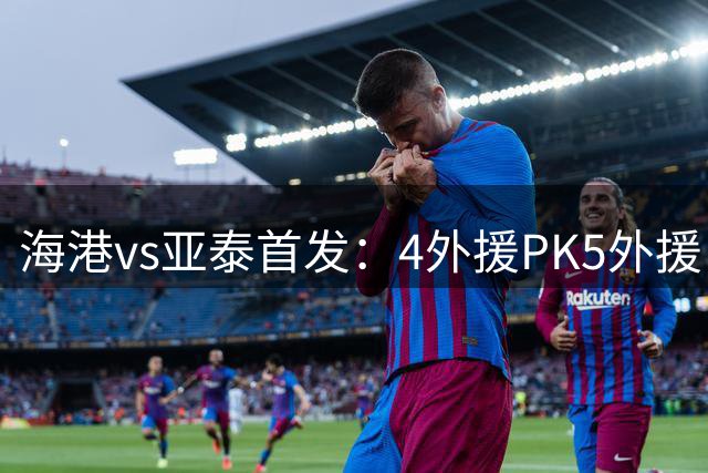 海港vs亚泰首发：4外援PK5外援 武磊奥斯卡登场