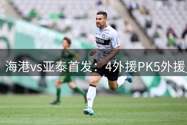 海港vs亚泰首发：4外援PK5外援 武磊奥斯卡登场