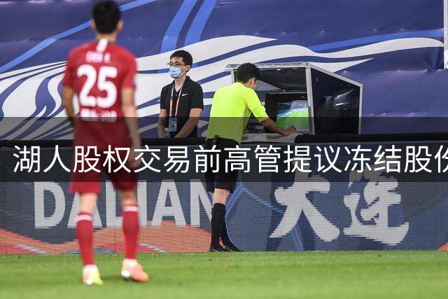 湖人股权交易前高管提议冻结股份4年遭拒