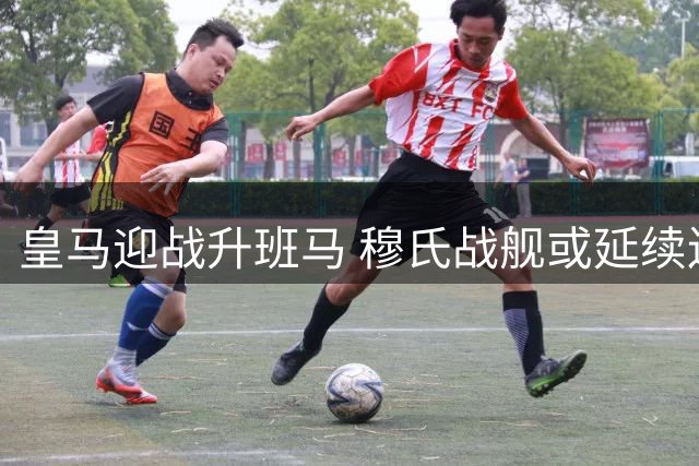 皇马迎战升班马 穆氏战舰或延续连胜势头