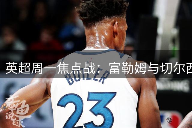 英超周一焦点战：富勒姆与切尔西激战正酣