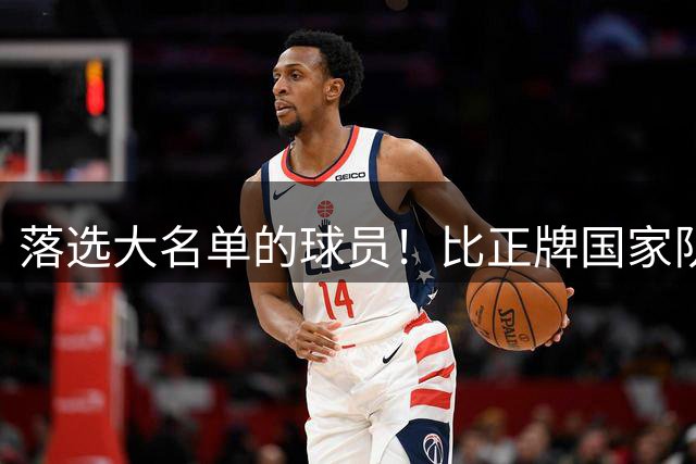 落选大名单的球员！比正牌国家队实力强，赵睿、周琦、林葳领衔