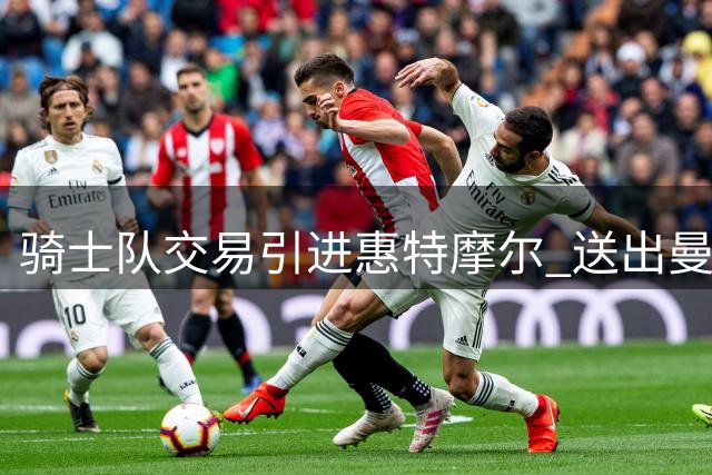 骑士队交易引进惠特摩尔 送出曼恩及选秀权